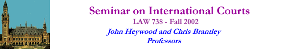 [Seminar on International Courts--LAW 738--Fall 2002--John Heywood & Chris Brantley, Professors]