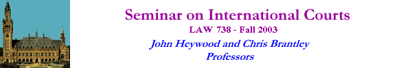 [Seminar on International Courts--LAW 738--Fall 2003--John Heywood & Chris Brantley, Professors]